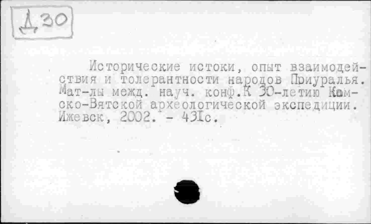 ﻿
Исторические истоки, опыт взаимодействия и толерантности народов Приуралья. Мат-лы межд. науч. конф.К ЗО-летию Камско-Вятской археологической экспедиции. Иже век, 2002. ' - 431с.